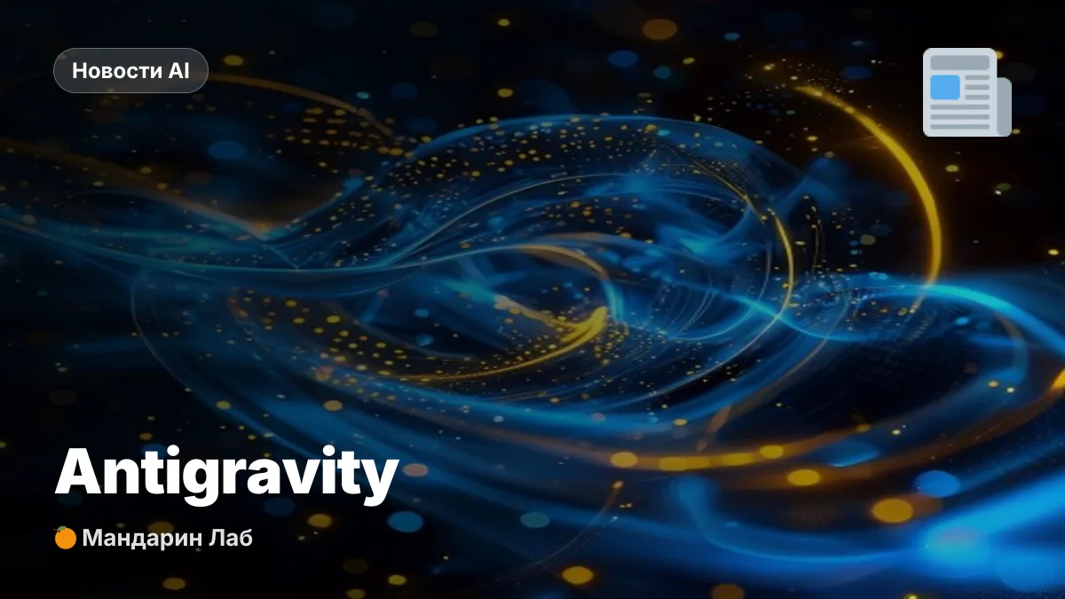 Antigravity - Google запустил платформу для AI-агентов